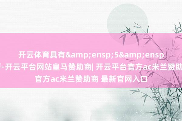 开云体育具有&ensp;5&ensp;年证券从业资历-开云平台网站皇马赞助商| 开云平台官方ac米兰赞助商 最新官网入口