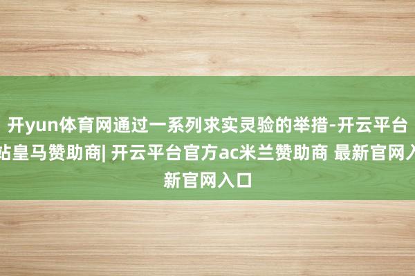 开yun体育网通过一系列求实灵验的举措-开云平台网站皇马赞助商| 开云平台官方ac米兰赞助商 最新官网入口