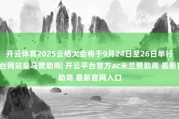 开云体育2025云栖大会将于9月24日至26日举行-开云平台网站皇马赞助商| 开云平台官方ac米兰赞助商 最新官网入口