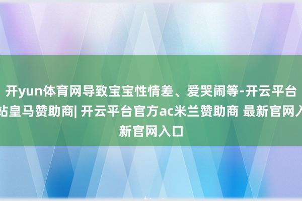 开yun体育网导致宝宝性情差、爱哭闹等-开云平台网站皇马赞助商| 开云平台官方ac米兰赞助商 最新官网入口