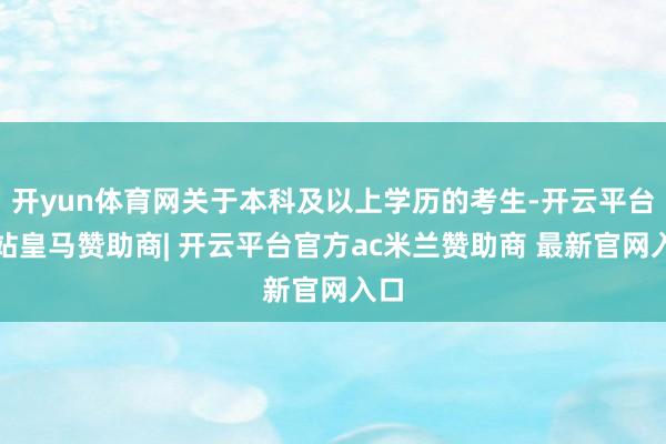 开yun体育网关于本科及以上学历的考生-开云平台网站皇马赞助商| 开云平台官方ac米兰赞助商 最新官网入口