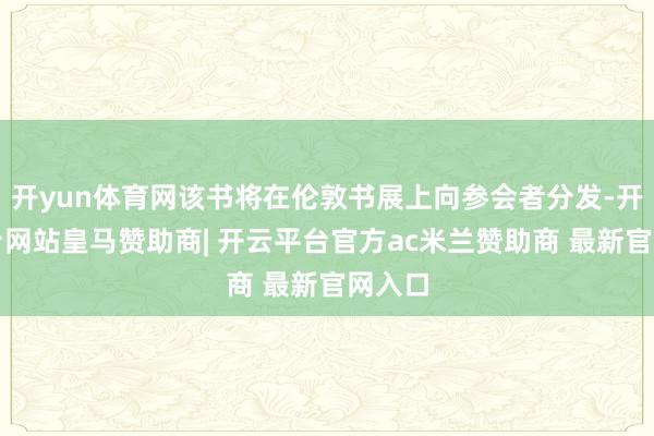 开yun体育网该书将在伦敦书展上向参会者分发-开云平台网站皇马赞助商| 开云平台官方ac米兰赞助商 最新官网入口