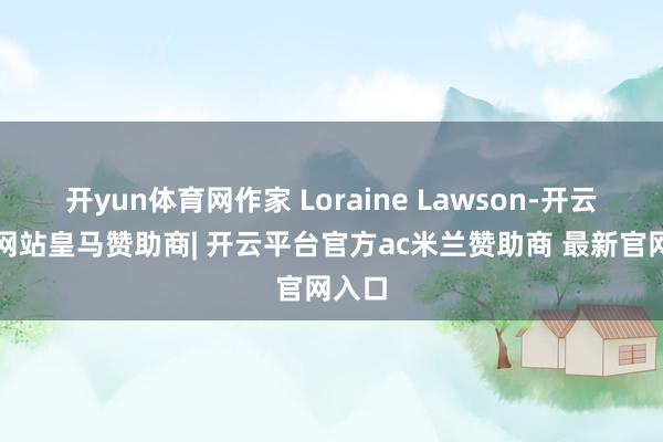 开yun体育网作家 Loraine Lawson-开云平台网站皇马赞助商| 开云平台官方ac米兰赞助商 最新官网入口