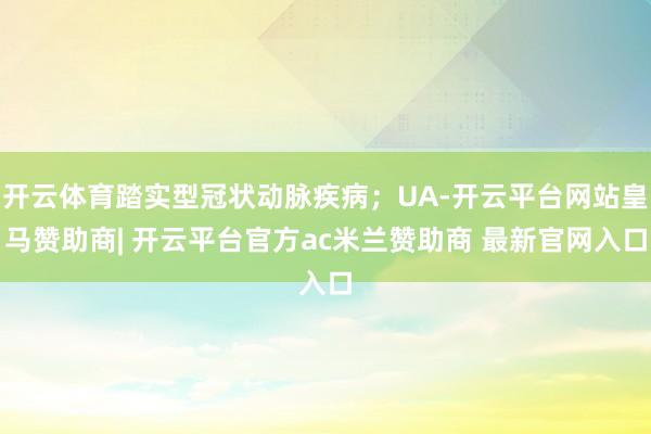 开云体育踏实型冠状动脉疾病；UA-开云平台网站皇马赞助商| 开云平台官方ac米兰赞助商 最新官网入口