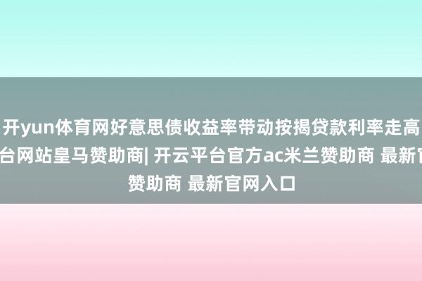 开yun体育网好意思债收益率带动按揭贷款利率走高-开云平台网站皇马赞助商| 开云平台官方ac米兰赞助商 最新官网入口