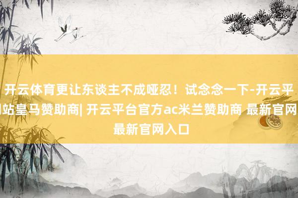 开云体育更让东谈主不成哑忍!试念念一下-开云平台网站皇马赞助商| 开云平台官方ac米兰赞助商 最新官网入口