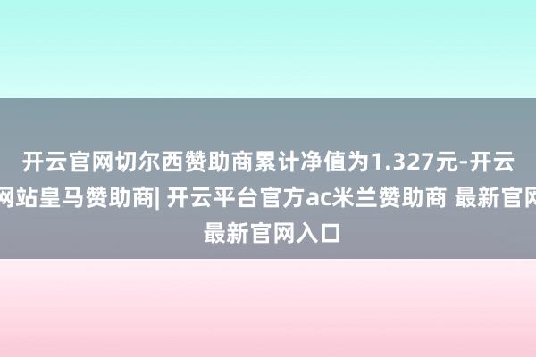 开云官网切尔西赞助商累计净值为1.327元-开云平台网站皇马赞助商| 开云平台官方ac米兰赞助商 最新官网入口