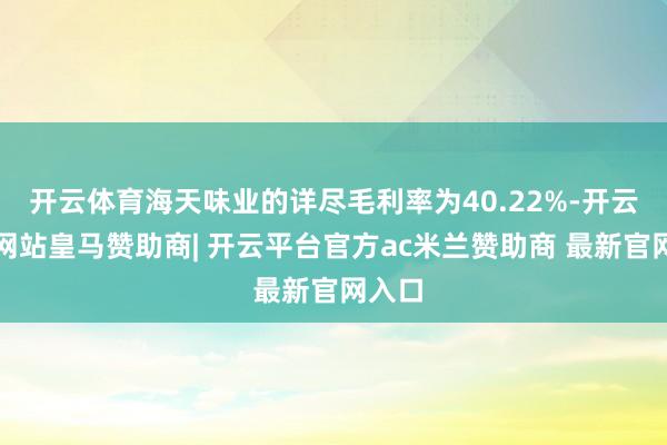 开云体育海天味业的详尽毛利率为40.22%-开云平台网站皇马赞助商| 开云平台官方ac米兰赞助商 最新官网入口