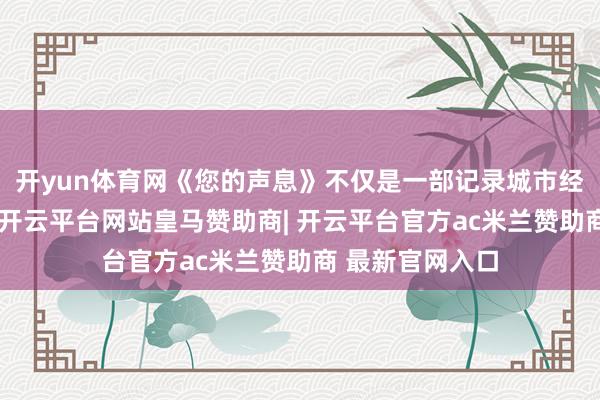 开yun体育网《您的声息》不仅是一部记录城市经管的影像作品-开云平台网站皇马赞助商| 开云平台官方ac米兰赞助商 最新官网入口