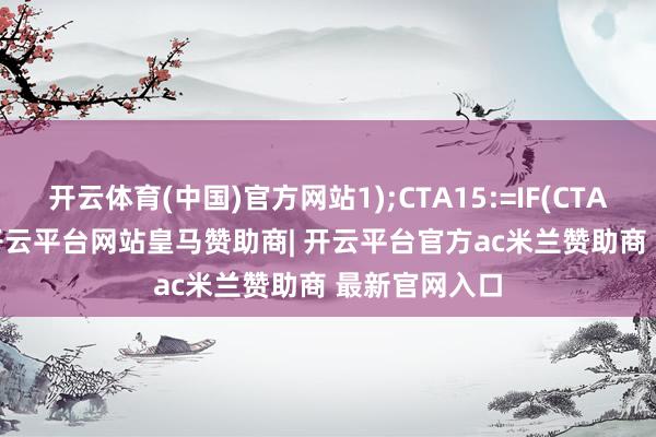 开云体育(中国)官方网站1);CTA15:=IF(CTA14>=0-开云平台网站皇马赞助商| 开云平台官方ac米兰赞助商 最新官网入口