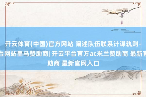开云体育(中国)官方网站 阐述队伍联系计谋轨则-开云平台网站皇马赞助商| 开云平台官方ac米兰赞助商 最新官网入口