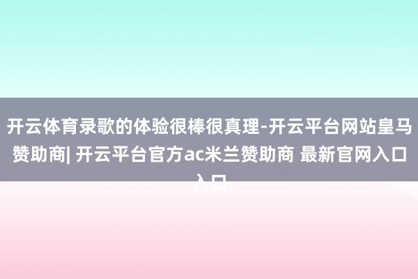 开云体育录歌的体验很棒很真理-开云平台网站皇马赞助商| 开云平台官方ac米兰赞助商 最新官网入口