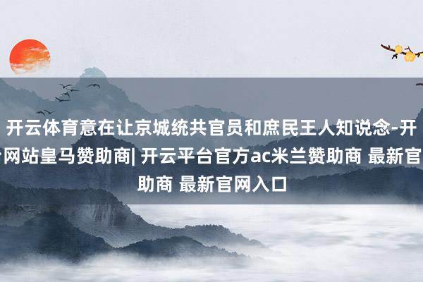 开云体育意在让京城统共官员和庶民王人知说念-开云平台网站皇马赞助商| 开云平台官方ac米兰赞助商 最新官网入口