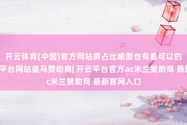 开云体育(中国)官方网站屏占比喻面也有着可以的推崇-开云平台网站皇马赞助商| 开云平台官方ac米兰赞助商 最新官网入口