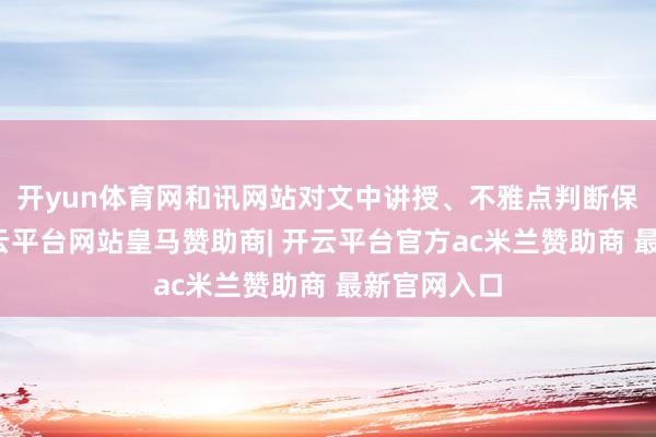 开yun体育网和讯网站对文中讲授、不雅点判断保抓中立-开云平台网站皇马赞助商| 开云平台官方ac米兰赞助商 最新官网入口