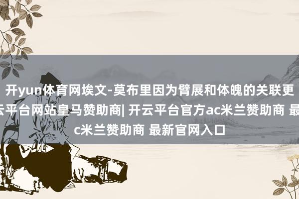 开yun体育网埃文-莫布里因为臂展和体魄的关联更像一些-开云平台网站皇马赞助商| 开云平台官方ac米兰赞助商 最新官网入口
