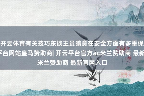 开云体育有关技巧东谈主员暗意在安全方面有多重保险-开云平台网站皇马赞助商| 开云平台官方ac米兰赞助商 最新官网入口