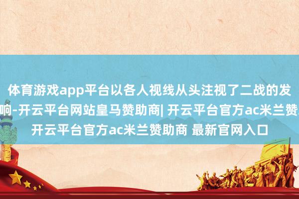 体育游戏app平台以各人视线从头注视了二战的发祥、程度与深入影响-开云平台网站皇马赞助商| 开云平台官方ac米兰赞助商 最新官网入口