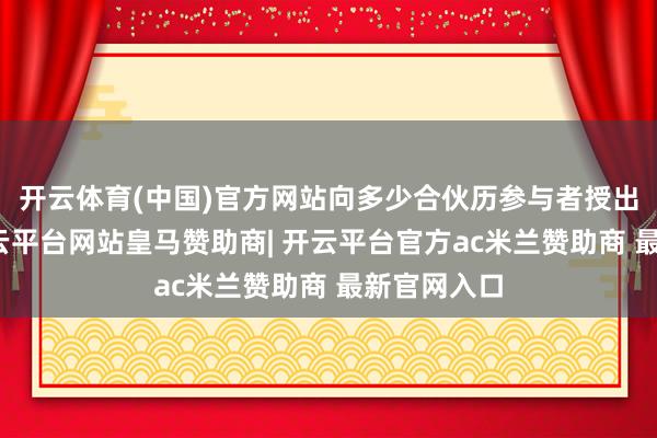 开云体育(中国)官方网站向多少合伙历参与者授出购股权-开云平台网站皇马赞助商| 开云平台官方ac米兰赞助商 最新官网入口